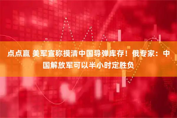 点点赢 美军宣称摸清中国导弹库存！俄专家：中国解放军可以半小时定胜负
