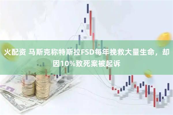 火配资 马斯克称特斯拉FSD每年挽救大量生命，却因10%致死案被起诉