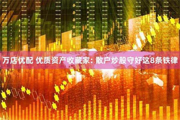 万店优配 优质资产收藏家: 散户炒股守好这8条铁律