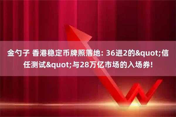 金勺子 香港稳定币牌照落地: 36进2的"信任测试"与28万亿市场的入场券!