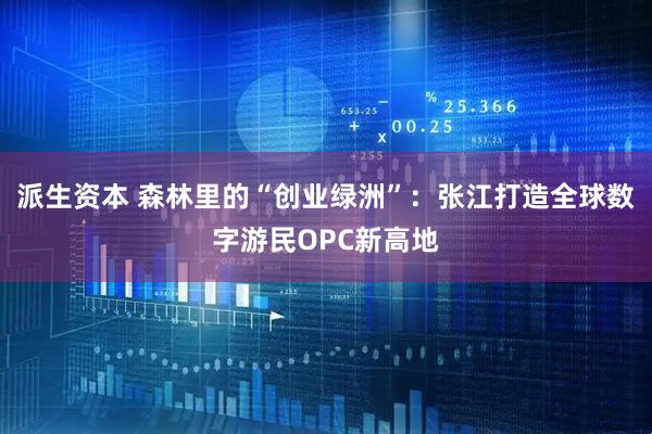 派生资本 森林里的“创业绿洲”：张江打造全球数字游民OPC新高地
