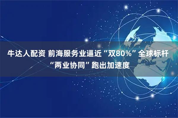 牛达人配资 前海服务业逼近“双80%”全球标杆 “两业协同”跑出加速度